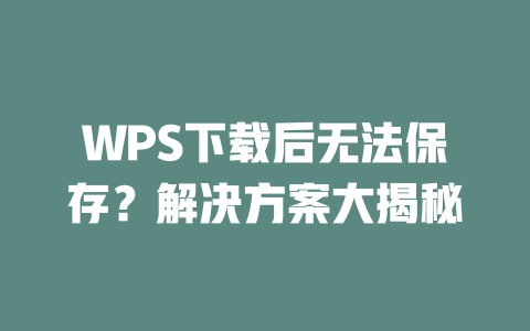 WPS下载后无法保存?解决方案大揭秘 二