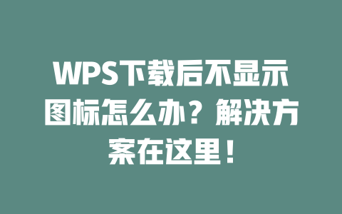 WPS下载后不显示图标怎么办?解决方案在这里! 二