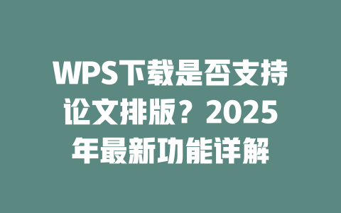WPS下载是否支持论文排版？2025年最新功能详解 二