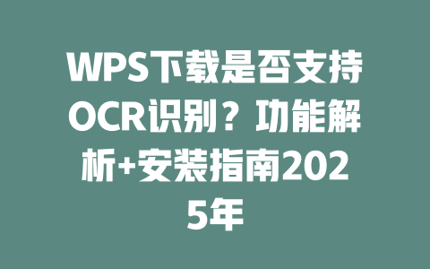 WPS下载是否支持OCR识别?功能解析+安装指南2025年 二