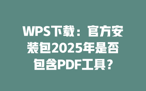 WPS下载:官方安装包2025年是否包含PDF工具? 一