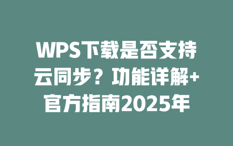 WPS下载是否支持云同步?功能详解+官方指南2025年 二