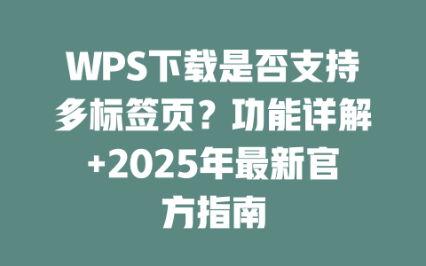 WPS下载是否支持多标签页?功能详解+2025年最新官方指南 二