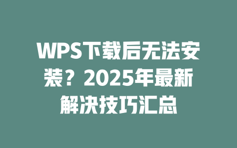 WPS下载后无法安装?2025年最新解决技巧汇总 二