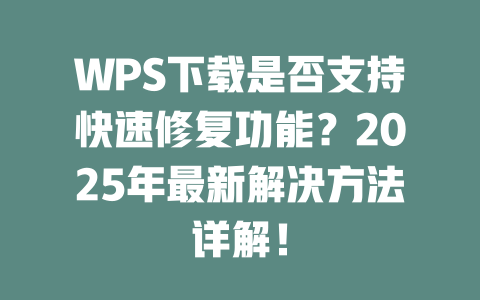 WPS下载是否支持快速修复功能?2025年最新解决方法详解! 二
