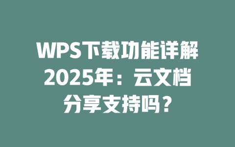 WPS下载功能详解2025年:云文档分享支持吗? 二