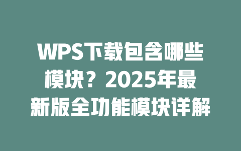 WPS下载包含哪些模块?2025年最新版全功能模块详解 二