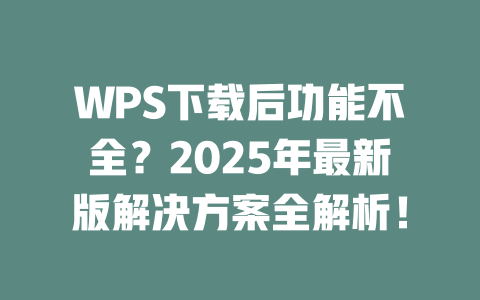 WPS下载后功能不全?2025年最新版解决方案全解析! 二