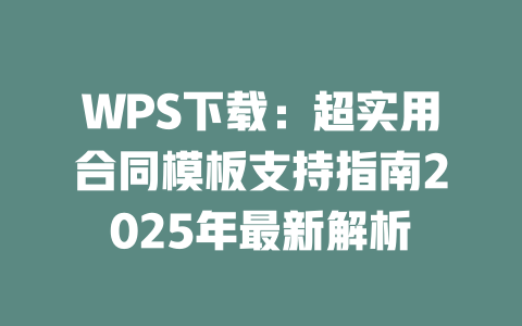 WPS下载：超实用合同模板支持指南2025年最新解析 二