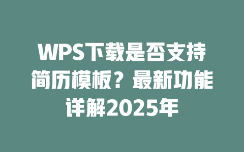 WPS下载是否支持简历模板?最新功能详解2025年 二