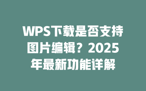 WPS下载是否支持图片编辑?2025年最新功能详解 二