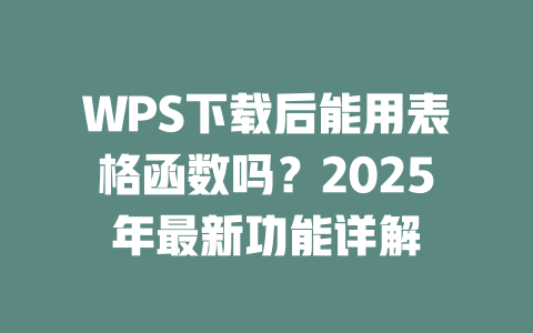 WPS下载后能用表格函数吗?2025年最新功能详解 二