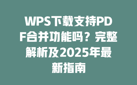 WPS下载支持PDF合并功能吗?完整解析及2025年最新指南 二