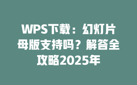 WPS下载:幻灯片母版支持吗?解答全攻略2025年 二