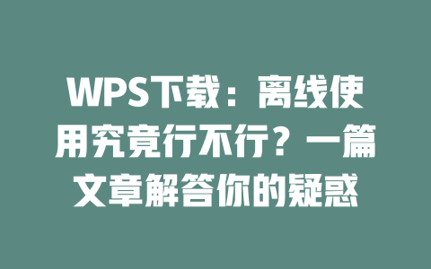 WPS下载:离线使用究竟行不行?一篇文章解答你的疑惑 二