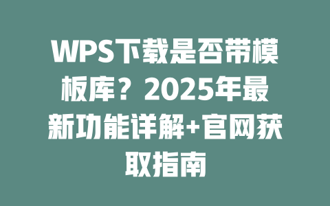 WPS下载是否带模板库?2025年最新功能详解+官网获取指南 二