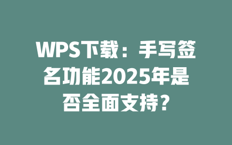 WPS下载:手写签名功能2025年是否全面支持? 二