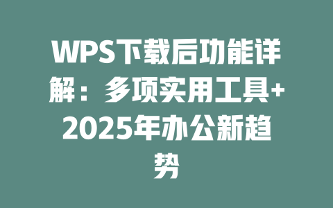 WPS下载后功能详解:多项实用工具+2025年办公新趋势 二