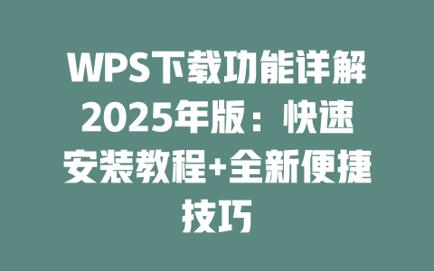 WPS下载功能详解2025年版:快速安装教程+全新便捷技巧 二