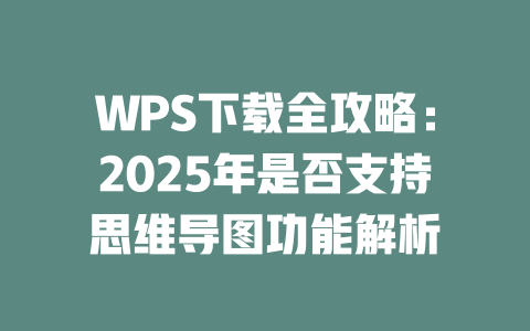 WPS下载全攻略:2025年是否支持思维导图功能解析 二