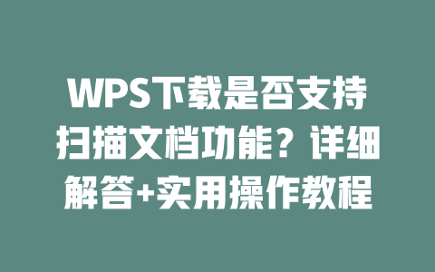 WPS下载是否支持扫描文档功能?详细解答+实用操作教程 二
