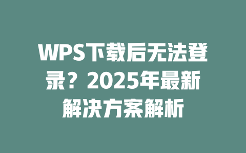 WPS下载后无法登录？2025年最新解决方案解析 二