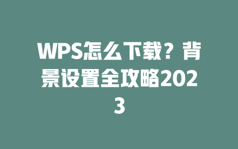 WPS怎么下载?背景设置全攻略2023 二