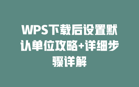 WPS下载后设置默认单位攻略+详细步骤详解 二