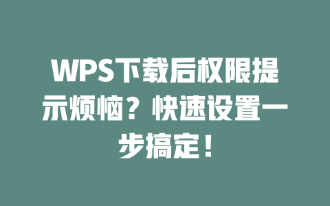WPS下载后权限提示烦恼？快速设置一步搞定！ 二
