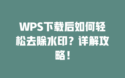 WPS下载后如何轻松去除水印？详解攻略！ 二