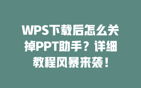 WPS下载后怎么关掉PPT助手？详细教程风暴来袭！ 二