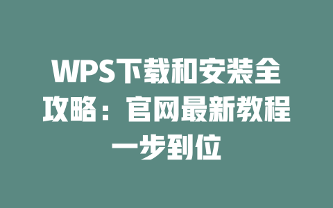 WPS下载和安装全攻略：官网最新教程一步到位 二