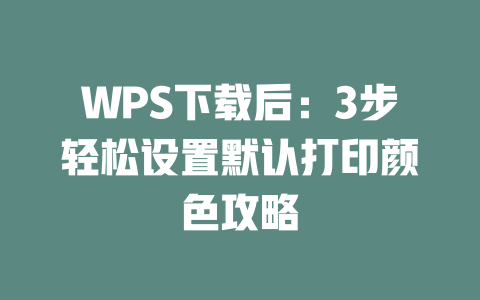 WPS下载后：3步轻松设置默认打印颜色攻略 二