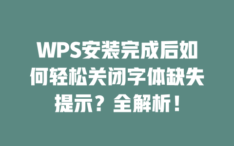 WPS安装完成后如何轻松关闭字体缺失提示？全解析！ 二