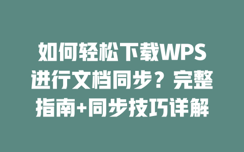 如何轻松下载WPS进行文档同步?完整指南+同步技巧详解 二