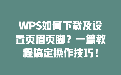 WPS如何下载及设置页眉页脚?一篇教程搞定操作技巧! 二