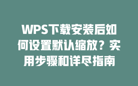 WPS下载安装后如何设置默认缩放?实用步骤和详尽指南 二