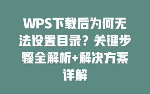 WPS下载后为何无法设置目录?关键步骤全解析+解决方案详解 二