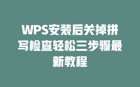WPS安装后关掉拼写检查轻松三步骤最新教程 二
