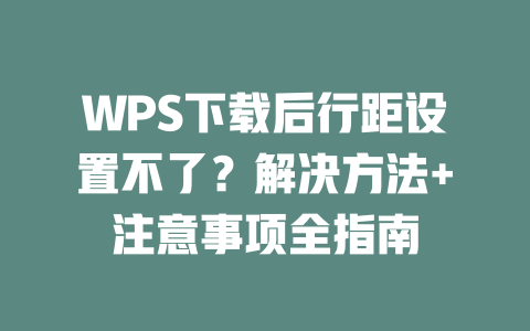 WPS下载后行距设置不了？解决方法+注意事项全指南 二