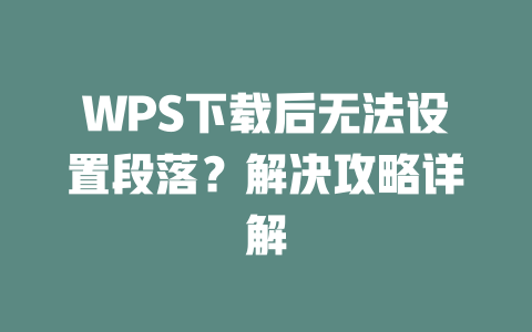 WPS下载后无法设置段落？解决攻略详解 二