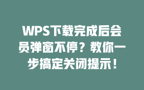 WPS下载完成后会员弹窗不停?教你一步搞定关闭提示! 二