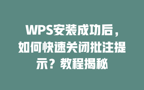 WPS安装成功后，如何快速关闭批注提示？教程揭秘 二