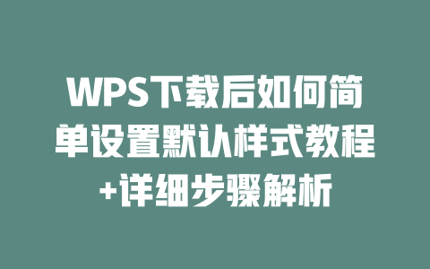 WPS下载后如何简单设置默认样式教程+详细步骤解析 二