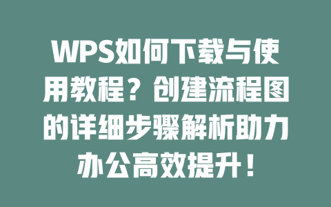 WPS如何下载与使用教程?创建流程图的详细步骤解析助力办公高效提升! 二