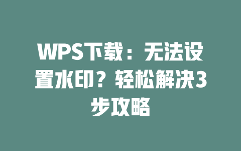 WPS下载:无法设置水印?轻松解决3步攻略 二