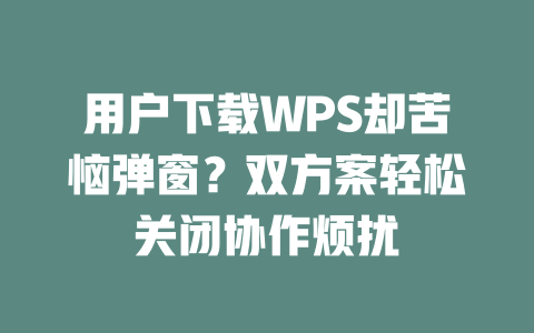 用户下载WPS却苦恼弹窗?双方案轻松关闭协作烦扰 二