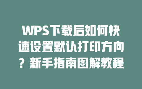 WPS下载后如何快速设置默认打印方向？新手指南图解教程 二