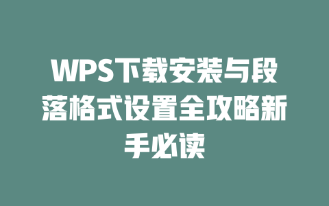 WPS下载安装与段落格式设置全攻略新手必读 二