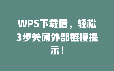 WPS下载后，轻松3步关闭外部链接提示！ 二